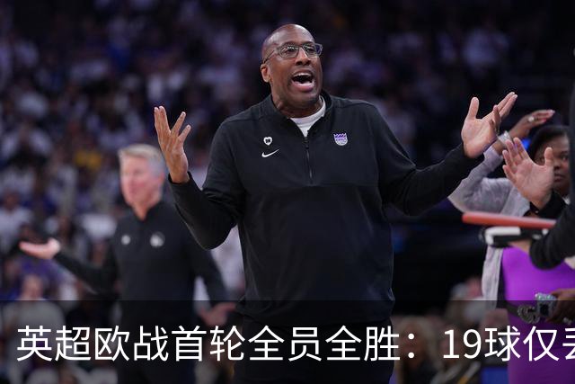 英超欧战首轮全员全胜：19球仅丢4球统治欧洲